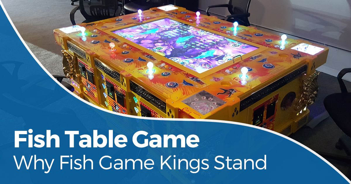 Fish Table Game - Why fish game kings stand