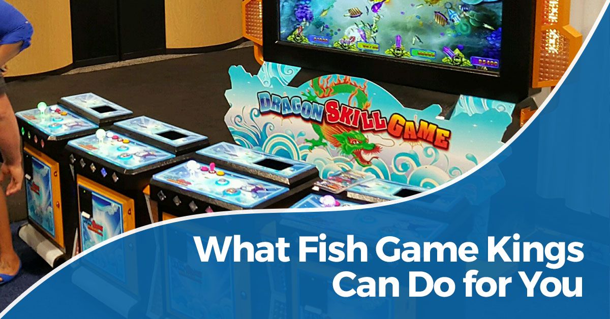 What fish game kings can do for you